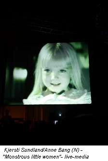 Kjersti Sundland/Anne Bang (N) - "Monstrous little women"- live-media