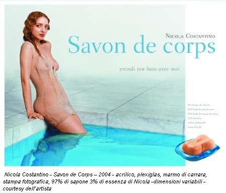 Nicola Costantino - Savon de Corps  2004 - acrilico, plexiglas, marmo di carrara, stampa fotografica, 97% di sapone 3% di essenza di Nicola -dimensioni variabili - courtesy dellartista