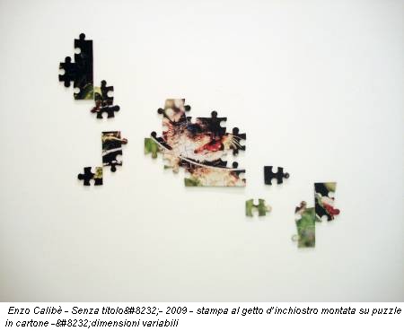 Enzo Calibè - Senza titolo
- 2009 - stampa al getto d’inchiostro montata su puzzle in cartone -
dimensioni variabili