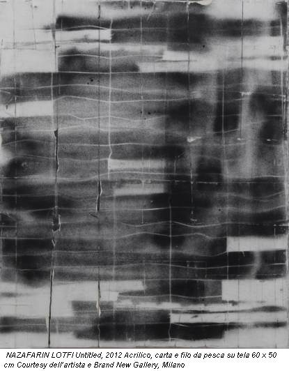 NAZAFARIN LOTFI Untitled, 2012 Acrilico, carta e filo da pesca su tela 60 x 50 cm Courtesy dell�artista e Brand New Gallery, Milano