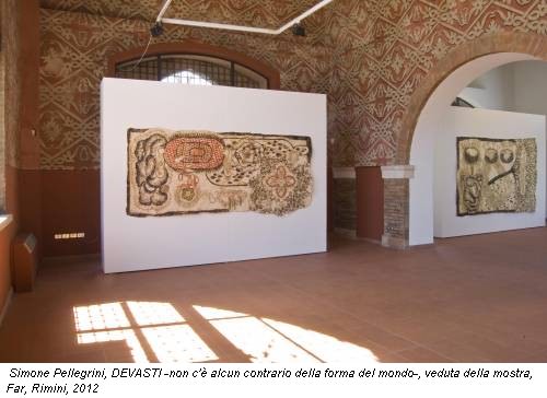 Simone Pellegrini, DEVASTI -non c'è alcun contrario della forma del mondo-, veduta della mostra, Far, Rimini, 2012