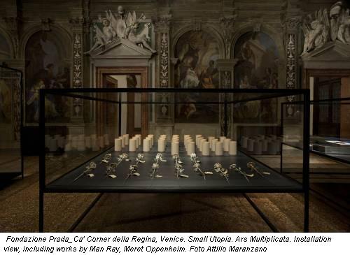 Fondazione Prada_Ca' Corner della Regina, Venice. Small Utopia. Ars Multiplicata. Installation view, including works by Man Ray, Meret Oppenheim. Foto Attilio Maranzano