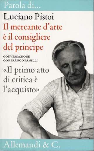 libri_interviste | Luciano Pistoi – Il mercante d’arte è il consigliere del principe | (allemandi 2005)