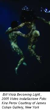 Bill Viola Becoming Light , 2005 Video installazione Foto: Kira Perov Courtesy of James Cohan Gallery, New York