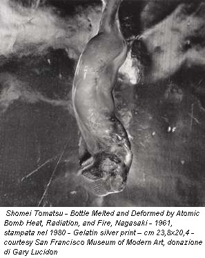 Shomei Tomatsu - Bottle Melted and Deformed by Atomic Bomb Heat, Radiation, and Fire, Nagasaki - 1961, stampata nel 1980 - Gelatin silver print – cm 23,8x20,4 - courtesy San Francisco Museum of Modern Art, donazione di Gary Lucidon