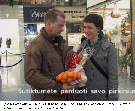 Egle Rakauskaite – Il mio indirizzo non è né una casa, né una strada, il mio indirizzo è il centro commerciale – 2004 – still da video