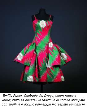 Emilio Pucci, Contrada del Drago, colori rosso e verde; abito da cocktail in rasatello di cotone stampato con spalline e doppio panneggio increspato sui fianchi