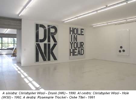 A sinistra: Christopher Wool - Drunk (W6) - 1990. Al centro: Christopher Wool - Hole (W30) - 1992. A destra: Rosemarie Trockel - Onhe Titel - 1991