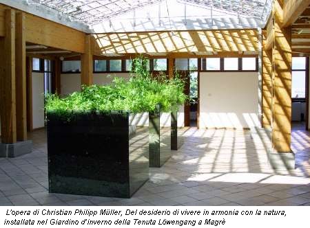 L'opera di Christian Philipp Mueller, Del desiderio di vivere in armonia con la natura, installata nel Giardino d'inverno della Tenuta Loewengang a Magrè