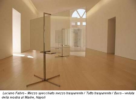 Luciano Fabro - Mezzo specchiato mezzo trasparente / Tutto trasparente / Buco - veduta della mostra al Madre, Napoli