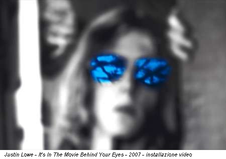 Justin Lowe - It's In The Movie Behind Your Eyes - 2007 - installazione video