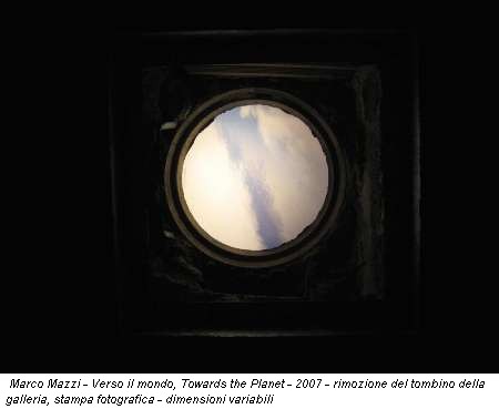 Marco Mazzi - Verso il mondo, Towards the Planet - 2007 - rimozione del tombino della galleria, stampa fotografica - dimensioni variabili