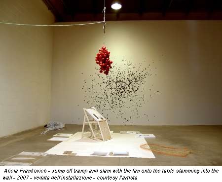Alicia Frankovich - Jump off tramp and slam with the fan onto the table slamming into the wall - 2007 - veduta dell'installazione - courtesy l'artista
