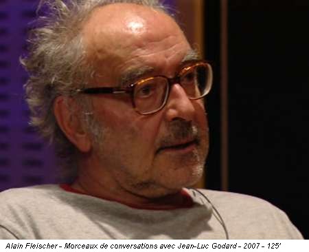 Alain Fleischer - Morceaux de conversations avec Jean-Luc Godard - 2007 - 125'