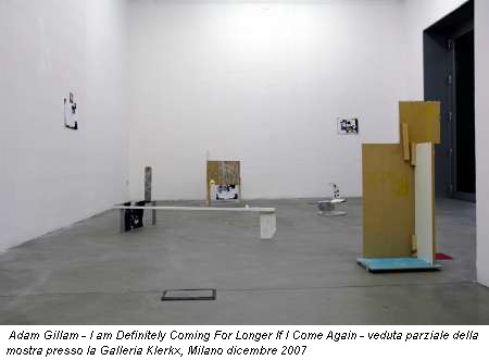 Adam Gillam - I am Definitely Coming For Longer If I Come Again - veduta parziale della mostra presso la Galleria Klerkx, Milano dicembre 2007