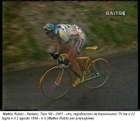 Matteo Rubbi - Pantani, Tour '98 - 2007 - vhs, registrazioni da trasmissioni TV tra il 22 luglio e il 2 agosto 1998 - 6 h (Matteo Rubbi per pre[ss]view)
