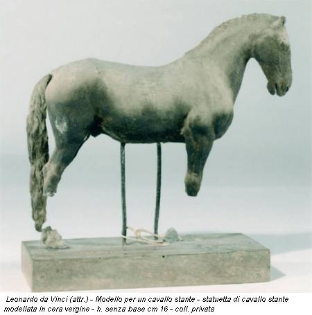 Leonardo da Vinci (attr.) - Modello per un cavallo stante - statuetta di cavallo stante modellata in cera vergine - h. senza base cm 16 - coll. privata