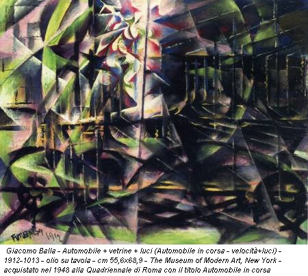 Giacomo Balla - Automobile + vetrine + luci (Automobile in corsa - velocità+luci) - 1912-1013 - olio su tavola - cm 55,6x68,9 - The Museum of Modern Art, New York - acquistato nel 1948 alla Quadriennale di Roma con il titolo Automobile in corsa