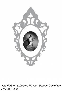 Iaia Filiberti & Debora Hirsch - Dorothy Dandridge. Framed - 2008