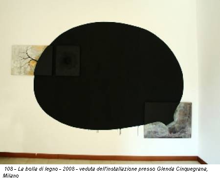 108 - La bolla di legno - 2008 - veduta dell'installazione presso Glenda Cinquegrana, Milano