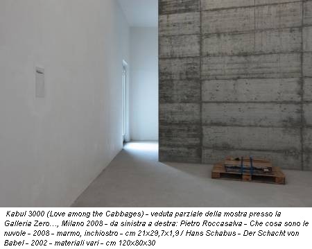 Kabul 3000 (Love among the Cabbages) - veduta parziale della mostra presso la Galleria Zero…, Milano 2008 - da sinistra a destra: Pietro Roccasalva - Che cosa sono le nuvole - 2008 - marmo, inchiostro - cm 21x29,7x1,9 / Hans Schabus - Der Schacht von Babel - 2002 - materiali vari - cm 120x80x30