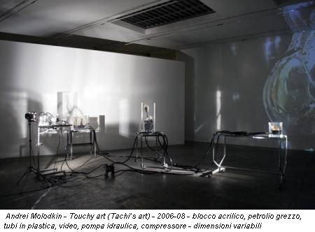 Andrei Molodkin - Touchy art (Tachi’s art) - 2006-08 - blocco acrilico, petrolio grezzo, tubi in plastica, video, pompa idraulica, compressore - dimensioni variabili
