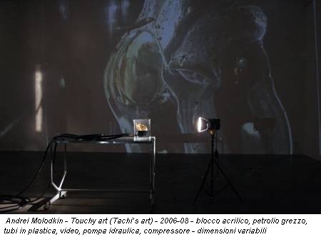 Andrei Molodkin - Touchy art (Tachi’s art) - 2006-08 - blocco acrilico, petrolio grezzo, tubi in plastica, video, pompa idraulica, compressore - dimensioni variabili
