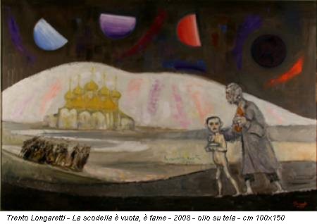 Trento Longaretti - La scodella è vuota, è fame - 2008 - olio su tela - cm 100x150