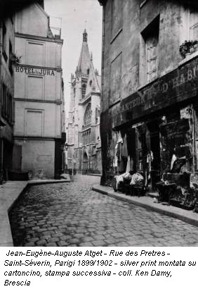 Jean-Eugène-Auguste Atget - Rue des Pretres - Saint-Séverin, Parigi 1899/1902 - silver print montata su cartoncino, stampa successiva - coll. Ken Damy, Brescia