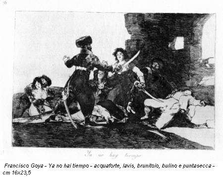 Francisco Goya - Ya no hai tiempo - acquaforte, lavis, brunitoio, bulino e puntasecca - cm 16x23,5