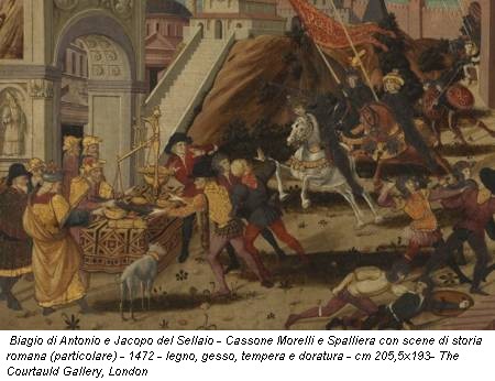 Biagio di Antonio e Jacopo del Sellaio - Cassone Morelli e Spalliera con scene di storia romana (particolare) - 1472 - legno, gesso, tempera e doratura - cm 205,5x193- The Courtauld Gallery, London