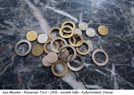Ivan Moudov - Romanian Trick - 2008 - monete rotte - Kulturkontakt, Vienna