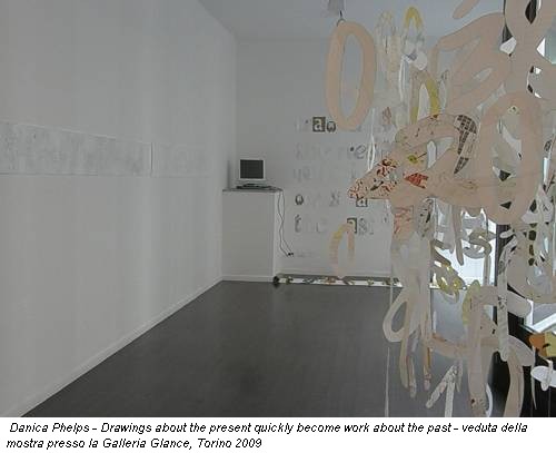 Danica Phelps - Drawings about the present quickly become work about the past - veduta della mostra presso la Galleria Glance, Torino 2009
