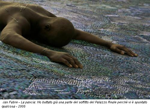 Jan Fabre - La pancia: Ho buttato giù una parte del soffitto del Palazzo Reale perché vi è spuntato qualcosa - 2008