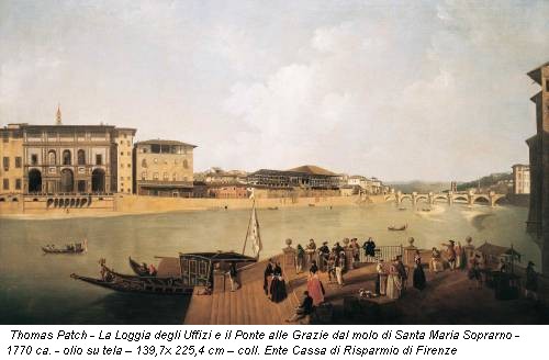 Thomas Patch - La Loggia degli Uffizi e il Ponte alle Grazie dal molo di Santa Maria Soprarno - 1770 ca. - olio su tela – 139,7x 225,4 cm – coll. Ente Cassa di Risparmio di Firenze