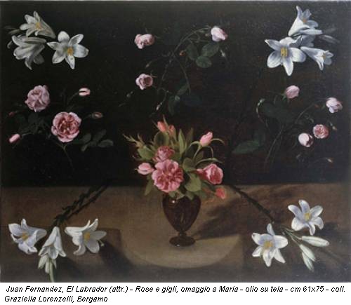 Juan Fernandez, El Labrador (attr.) - Rose e gigli, omaggio a Maria - olio su tela - cm 61x75 - coll. Graziella Lorenzelli, Bergamo