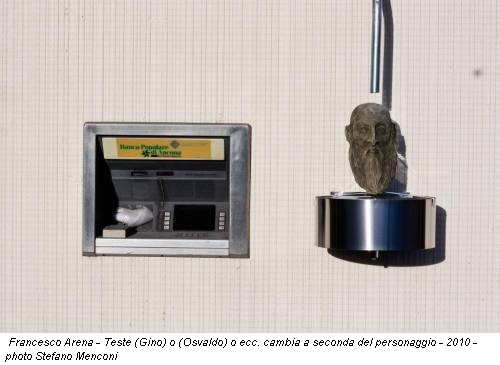 Francesco Arena - Teste (Gino) o (Osvaldo) o ecc. cambia a seconda del personaggio - 2010 - photo Stefano Menconi