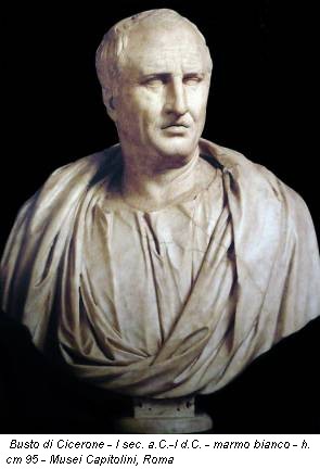 Busto di Cicerone - I sec. a.C.-I d.C. - marmo bianco - h. cm 95 - Musei Capitolini, Roma