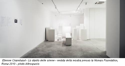Etienne Chambaud - Lo stadio delle sirene - veduta della mostra presso la Nomas Foundation, Roma 2010 - photo Altrospazio