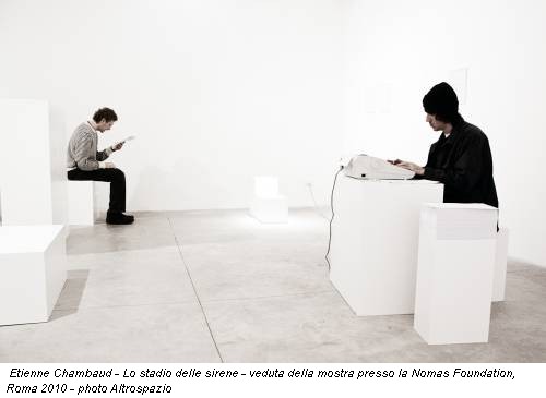 Etienne Chambaud - Lo stadio delle sirene - veduta della mostra presso la Nomas Foundation, Roma 2010 - photo Altrospazio