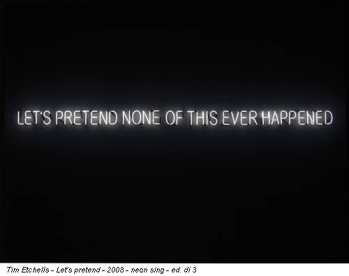 Tim Etchells - Let's pretend - 2008 - neon sing - ed. di 3