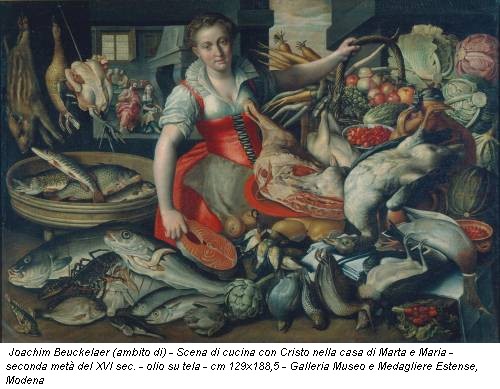 Joachim Beuckelaer (ambito di) - Scena di cucina con Cristo nella casa di Marta e Maria - seconda metà del XVI sec. - olio su tela - cm 129x188,5 - Galleria Museo e Medagliere Estense, Modena