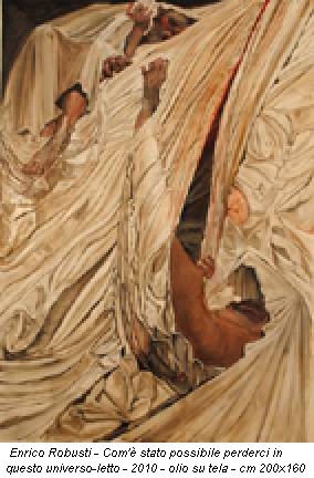 Enrico Robusti - Com'è stato possibile perderci in questo universo-letto - 2010 - olio su tela - cm 200x160