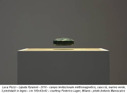 Luca Pozzi - Làputa Pyramid - 2010 - campo levitazionale elettromagnetico, caucciù, marmo verde, 3 piedistalli in legno - cm 100x43x42 - courtesy Federico Luger, Milano - photo Antonio Maniscalco
