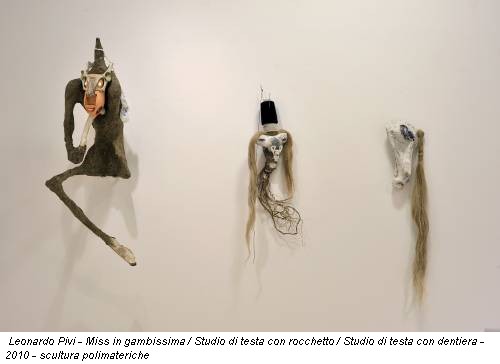 Leonardo Pivi - Miss in gambissima / Studio di testa con rocchetto / Studio di testa con dentiera - 2010 - scultura polimateriche