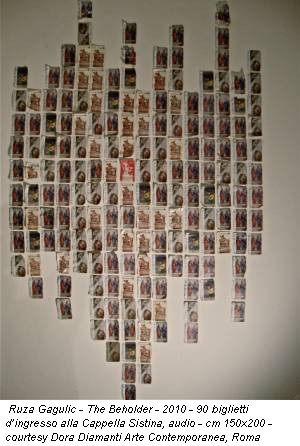 Ruza Gagulic - The Beholder - 2010 - 90 biglietti d’ingresso alla Cappella Sistina, audio - cm 150x200 - courtesy Dora Diamanti Arte Contemporanea, Roma