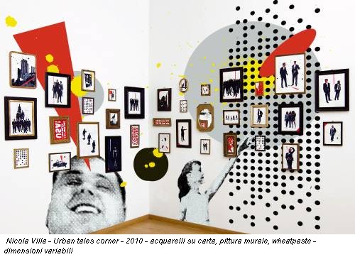 Nicola Villa - Urban tales corner - 2010 - acquarelli su carta, pittura murale, wheatpaste - dimensioni variabili
