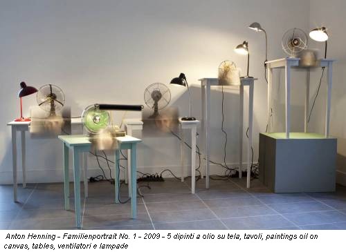 Anton Henning - Familienportrait No. 1 - 2009 - 5 dipinti a olio su tela, tavoli, paintings oil on canvas, tables, ventilatori e lampade