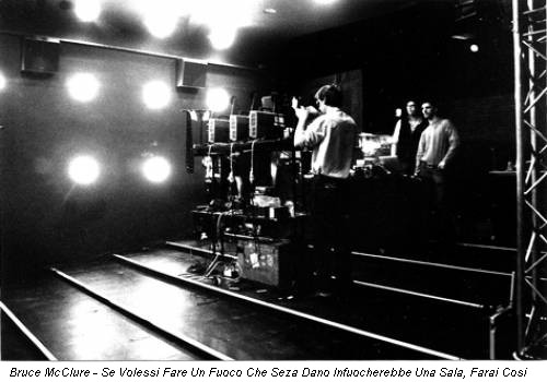 Bruce McClure - Se Volessi Fare Un Fuoco Che Seza Dano Infuocherebbe Una Sala, Farai Cosi