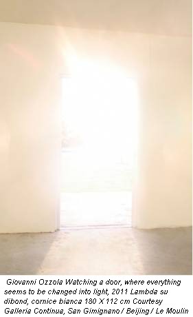 Giovanni Ozzola Watching a door, where everything seems to be changed into light, 2011 Lambda su dibond, cornice bianca 180 X 112 cm Courtesy Galleria Continua, San Gimignano / Beijing / Le Moulin